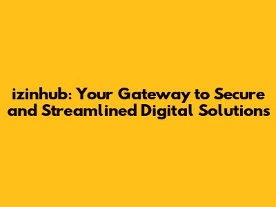 izinhub: Your Gateway to Secure and Streamlined Digital Solutions