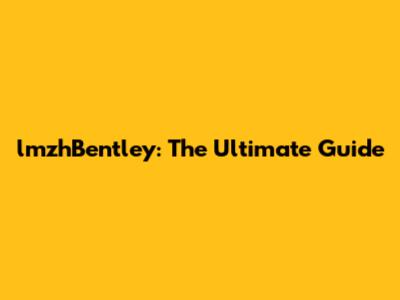 lmzhBentley: The Ultimate Guide