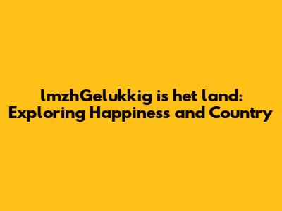 lmzhGelukkig is het land: Exploring Happiness and Country