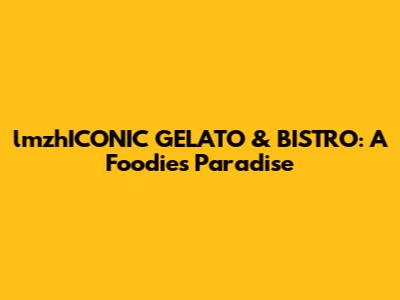 lmzhICONIC GELATO & BISTRO: A Foodie's Paradise