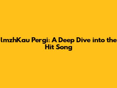 lmzhKau Pergi: A Deep Dive into the Hit Song