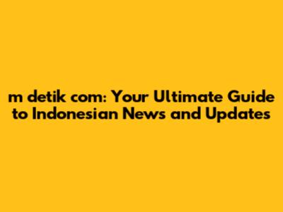 m detik com: Your Ultimate Guide to Indonesian News and Updates