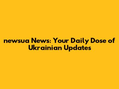 newsua News: Your Daily Dose of Ukrainian Updates