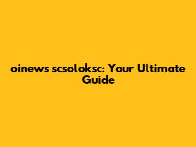 oinews scsoloksc: Your Ultimate Guide