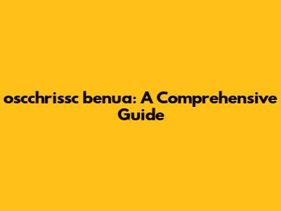 oscchrissc benua: A Comprehensive Guide