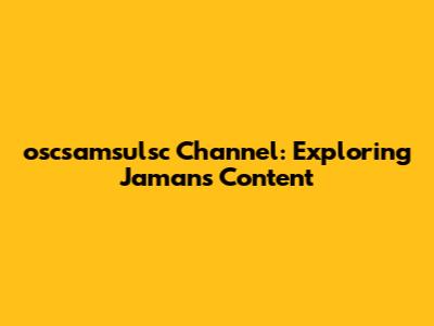 oscsamsulsc Channel: Exploring Jaman's Content