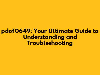 pdof0649: Your Ultimate Guide to Understanding and Troubleshooting