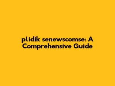 plidik senewscomse: A Comprehensive Guide