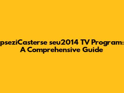 pseziCasterse seu2014 TV Program: A Comprehensive Guide