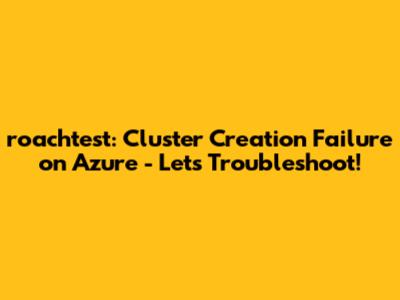roachtest: Cluster Creation Failure on Azure - Let's Troubleshoot!