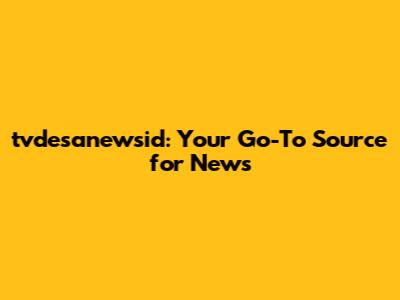 tvdesanewsid: Your Go-To Source for News