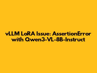 vLLM LoRA Issue: AssertionError with Qwen3-VL-8B-Instruct