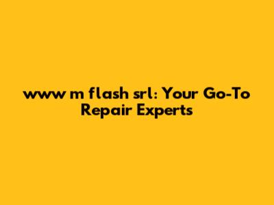www m flash srl: Your Go-To Repair Experts