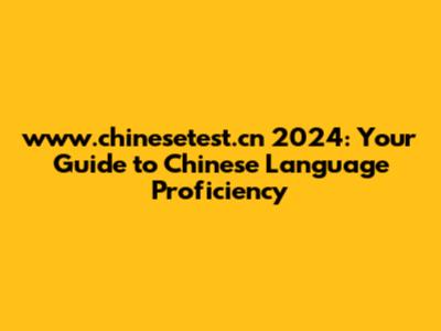 www.chinesetest.cn 2024: Your Guide to Chinese Language Proficiency
