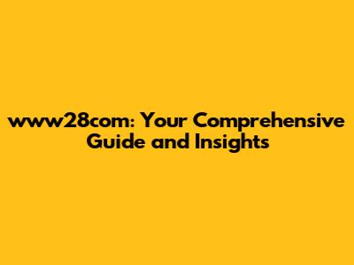 www28com: Your Comprehensive Guide and Insights