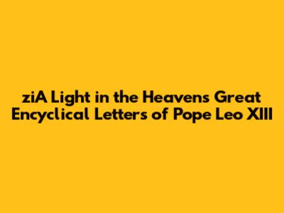 ziA Light in the Heavens Great Encyclical Letters of Pope Leo XIII