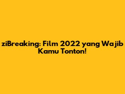 ziBreaking: Film 2022 yang Wajib Kamu Tonton!