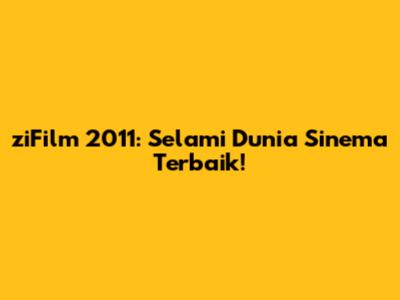 ziFilm 2011: Selami Dunia Sinema Terbaik!