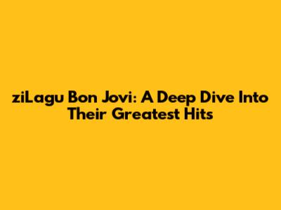 ziLagu Bon Jovi: A Deep Dive Into Their Greatest Hits