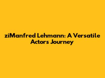 ziManfred Lehmann: A Versatile Actor's Journey