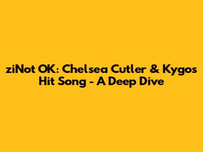 ziNot OK: Chelsea Cutler & Kygo's Hit Song - A Deep Dive