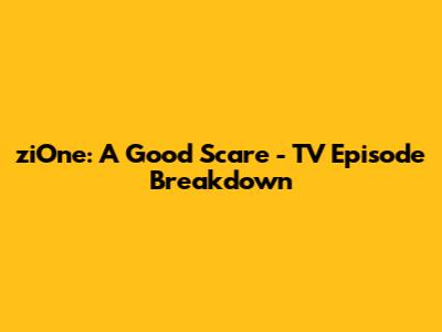 ziOne: A Good Scare - TV Episode Breakdown
