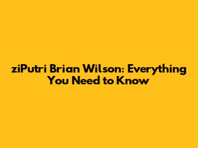 ziPutri Brian Wilson: Everything You Need to Know